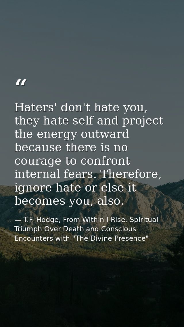 Haters' don't hate you, they hate self and project the energy outward because there is no courage to confront internal f — T.F. Hodge, From Within I Rise: Spiritual Triumph Over Death and Conscious Encounters with "The Divine Presence"