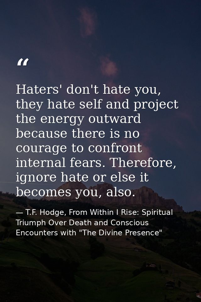 Haters' don't hate you, they hate self and project the energy outward because there is no courage to confront internal f — T.F. Hodge, From Within I Rise: Spiritual Triumph Over Death and Conscious Encounters with "The Divine Presence"