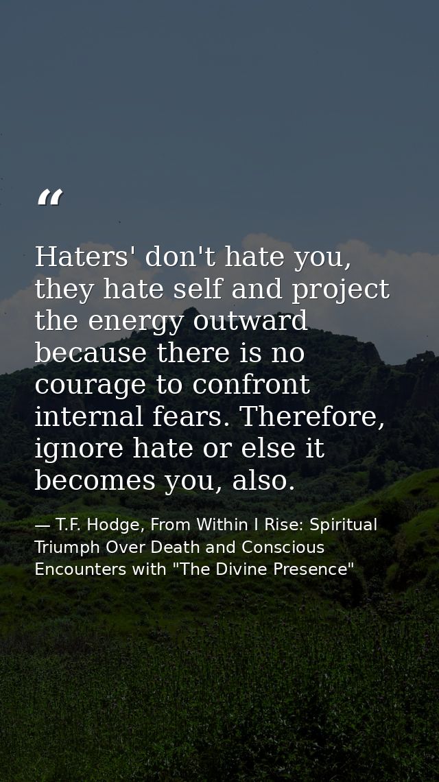 Haters' don't hate you, they hate self and project the energy outward because there is no courage to confront internal f — T.F. Hodge, From Within I Rise: Spiritual Triumph Over Death and Conscious Encounters with "The Divine Presence"
