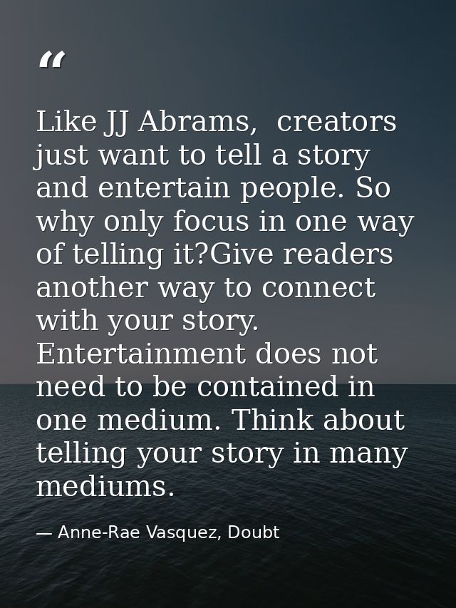 Like JJ Abrams,  creators just want to tell a story and entertain people. So why only focus in one way of telling it?Giv — Anne-Rae Vasquez, Doubt