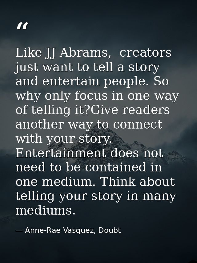 Like JJ Abrams,  creators just want to tell a story and entertain people. So why only focus in one way of telling it?Giv — Anne-Rae Vasquez, Doubt
