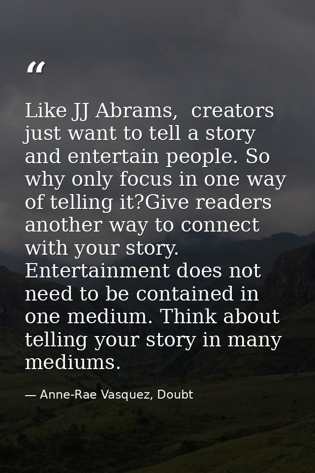 Like JJ Abrams,  creators just want to tell a story and entertain people. So why only focus in one way of telling it?Giv — Anne-Rae Vasquez, Doubt