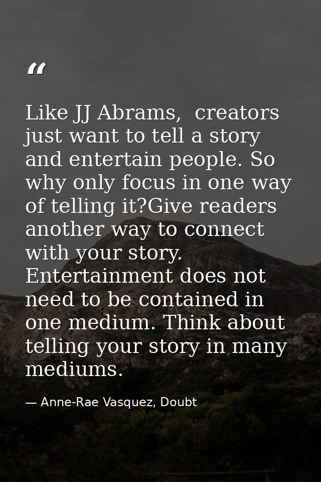 Like JJ Abrams,  creators just want to tell a story and entertain people. So why only focus in one way of telling it?Giv — Anne-Rae Vasquez, Doubt