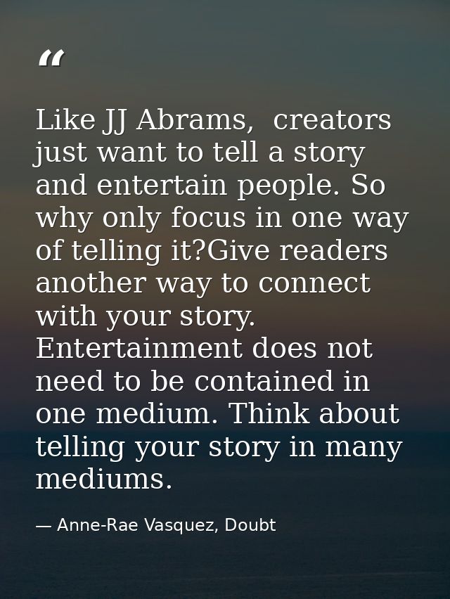 Like JJ Abrams,  creators just want to tell a story and entertain people. So why only focus in one way of telling it?Giv — Anne-Rae Vasquez, Doubt