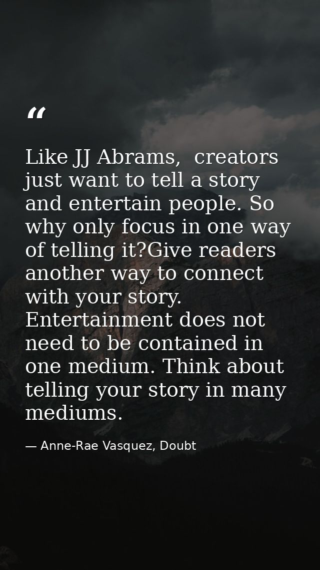 Like JJ Abrams,  creators just want to tell a story and entertain people. So why only focus in one way of telling it?Giv — Anne-Rae Vasquez, Doubt