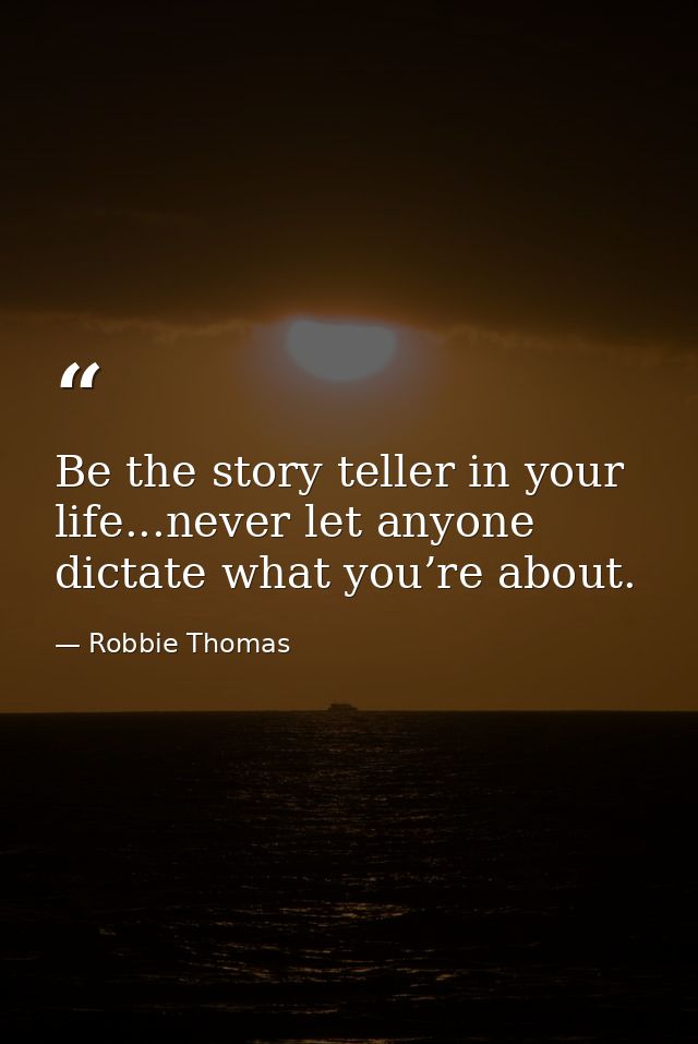 Be the story teller in your life...never let anyone dictate what you’re about. — Robbie Thomas