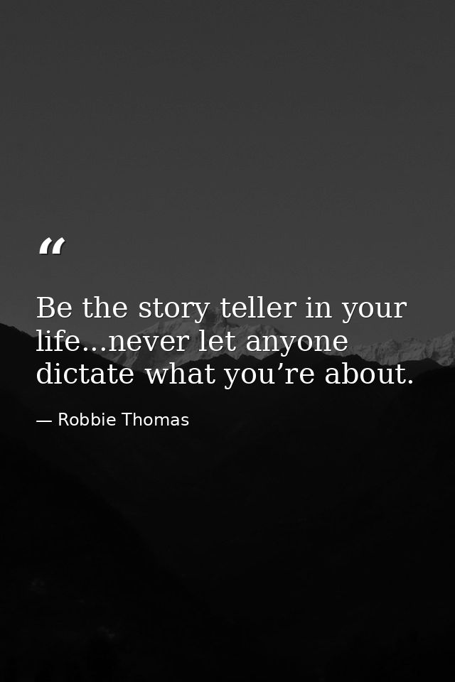 Be the story teller in your life...never let anyone dictate what you’re about. — Robbie Thomas