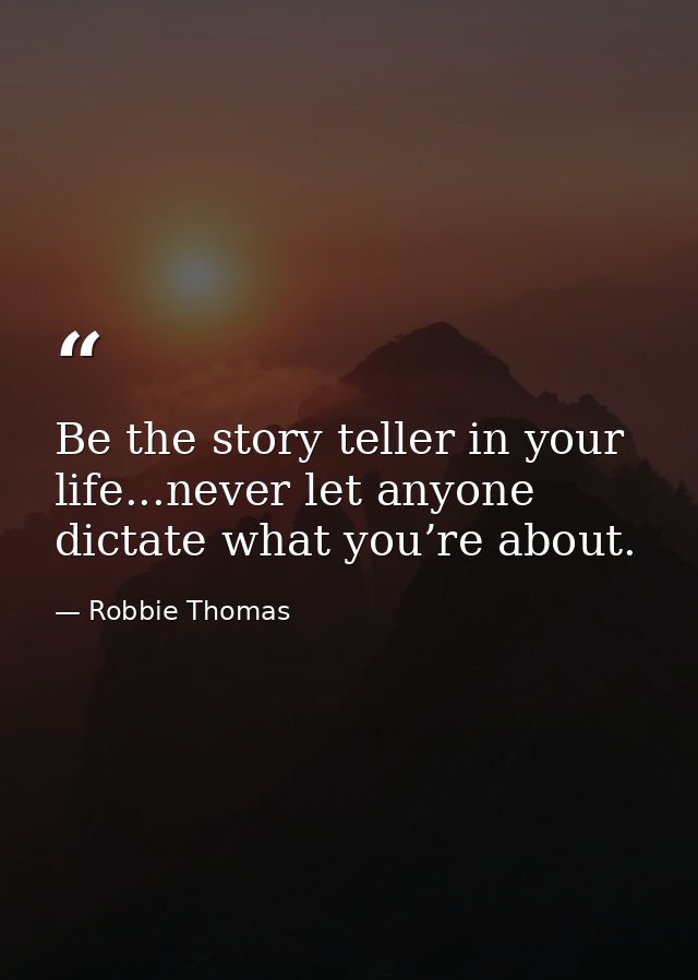 Be the story teller in your life...never let anyone dictate what you’re about. — Robbie Thomas