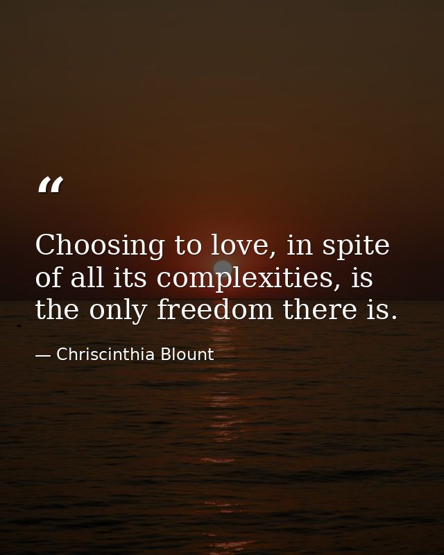 Choosing to love, in spite of all its complexities, is the only freedom there is. — Chriscinthia Blount