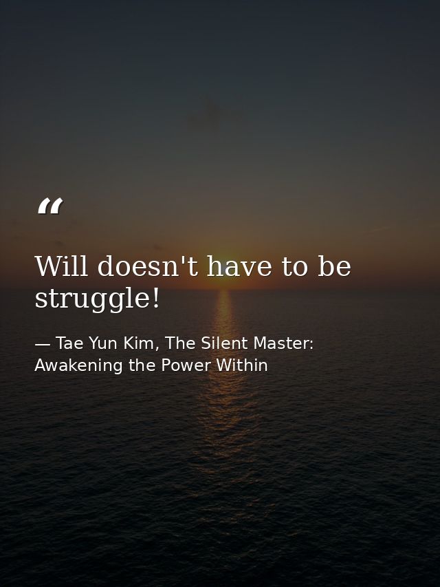 Will doesn't have to be struggle! — Tae Yun Kim, The Silent Master: Awakening the Power Within