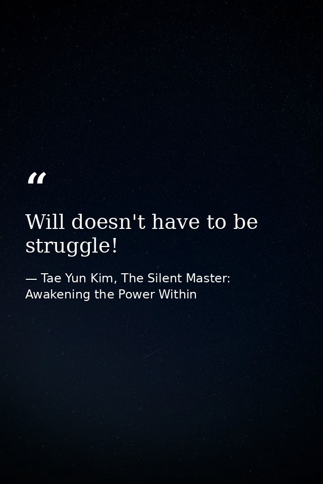 Will doesn't have to be struggle! — Tae Yun Kim, The Silent Master: Awakening the Power Within
