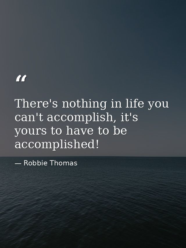 There's nothing in life you can't accomplish, it's yours to have to be accomplished! — Robbie Thomas