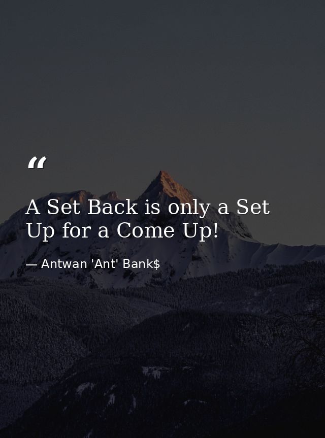 A Set Back is only a Set Up for a Come Up! — Antwan 'Ant' Bank$