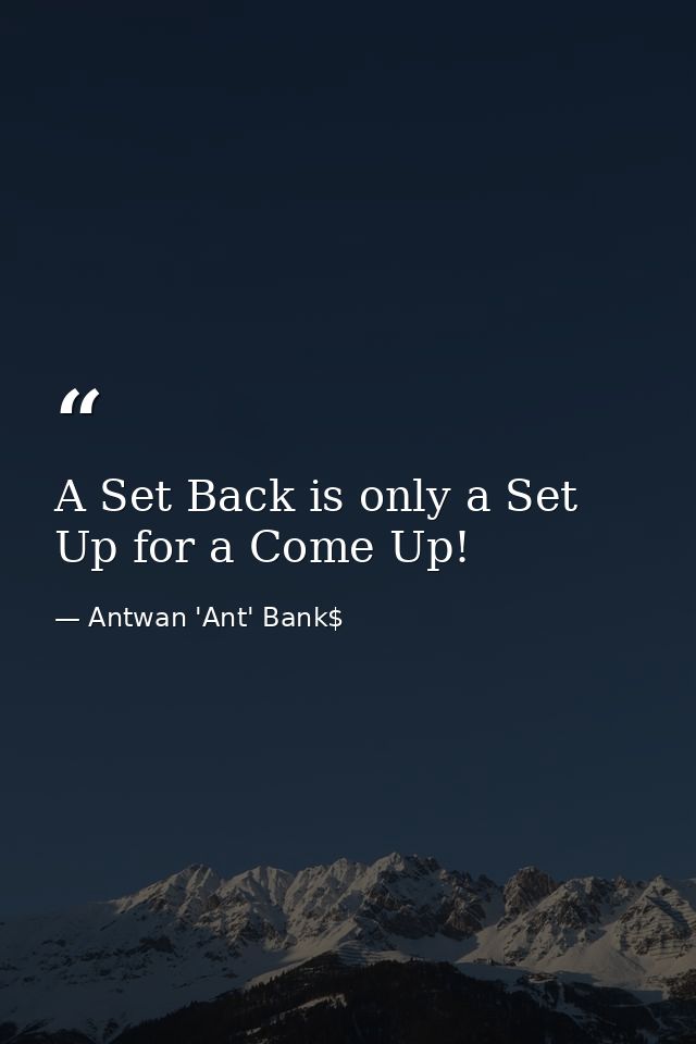 A Set Back is only a Set Up for a Come Up! — Antwan 'Ant' Bank$