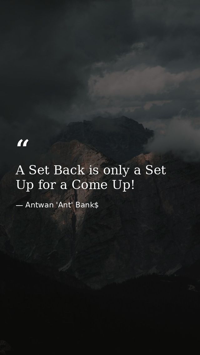 A Set Back is only a Set Up for a Come Up! — Antwan 'Ant' Bank$