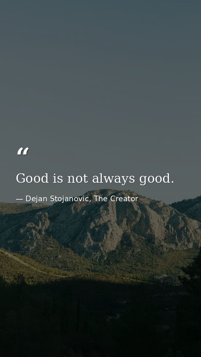 Good is not always good. — Dejan Stojanovic, The Creator