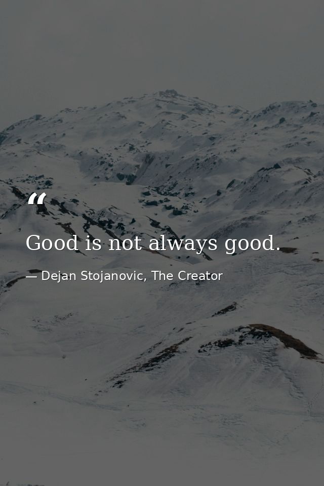 Good is not always good. — Dejan Stojanovic, The Creator