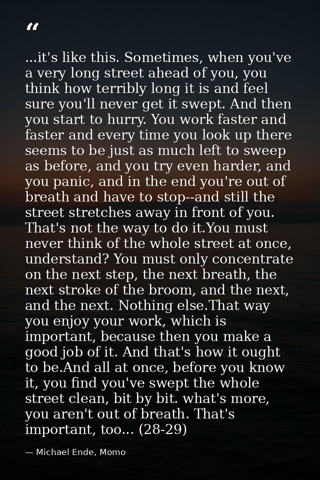 ...it's like this. Sometimes, when you've a very long street ahead of you, you think how terribly long it is and feel su — Michael Ende, Momo