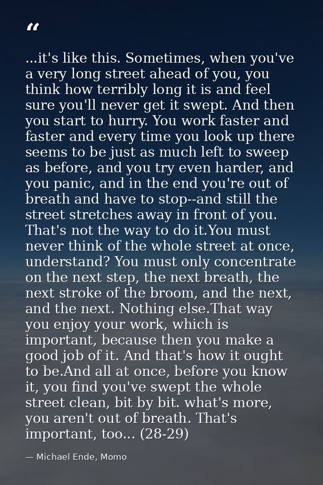 ...it's like this. Sometimes, when you've a very long street ahead of you, you think how terribly long it is and feel su — Michael Ende, Momo