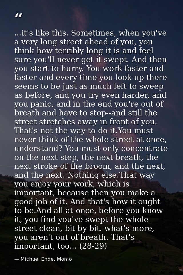...it's like this. Sometimes, when you've a very long street ahead of you, you think how terribly long it is and feel su — Michael Ende, Momo