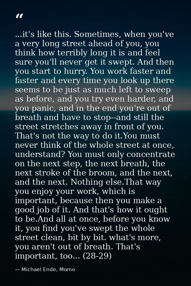 ...it's like this. Sometimes, when you've a very long street ahead of you, you think how terribly long it is and feel su — Michael Ende, Momo