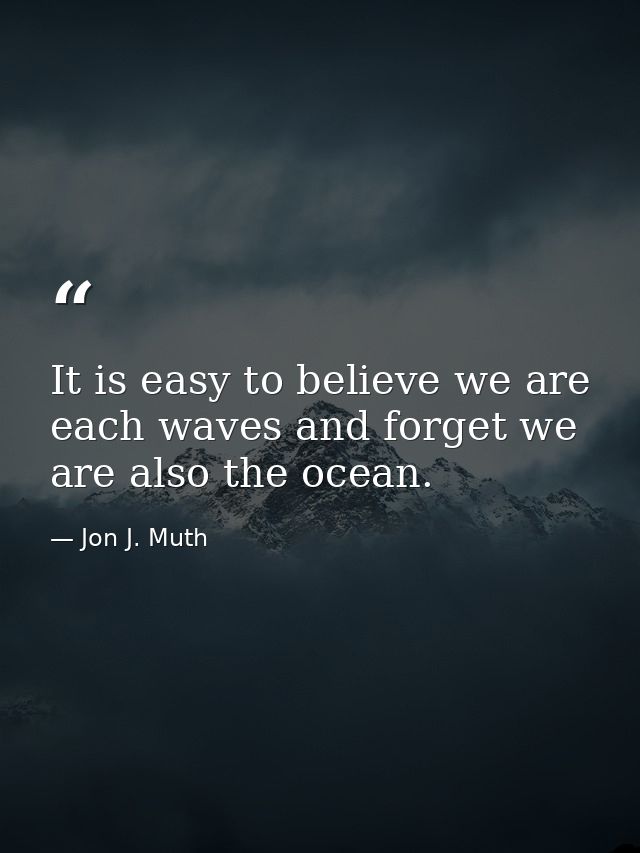 It is easy to believe we are each waves and forget we are also the ocean. — Jon J. Muth