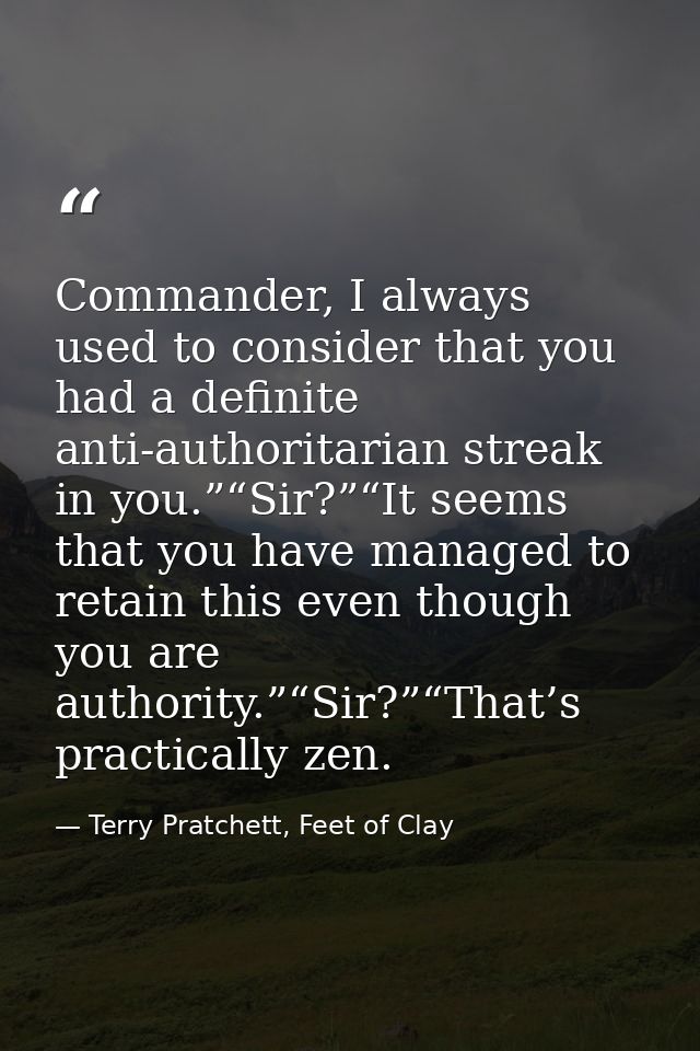Commander, I always used to consider that you had a definite anti-authoritarian streak in you.”“Sir?”“It seems that you  — Terry Pratchett, Feet of Clay