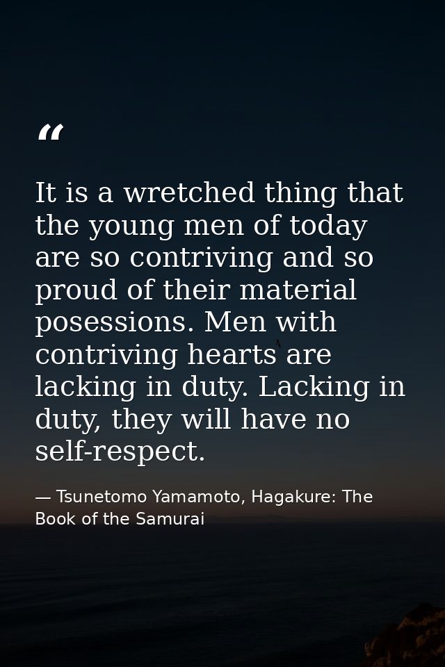 It is a wretched thing that the young men of today are so contriving and so proud of their material posessions. Men with — Tsunetomo Yamamoto, Hagakure: The Book of the Samurai