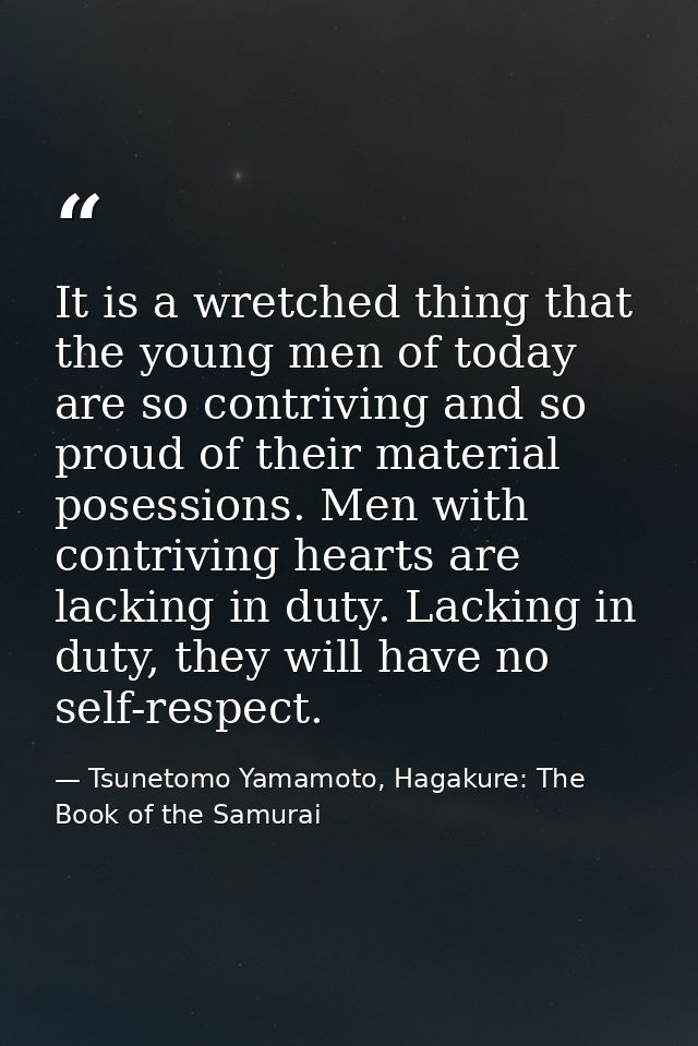 It is a wretched thing that the young men of today are so contriving and so proud of their material posessions. Men with — Tsunetomo Yamamoto, Hagakure: The Book of the Samurai