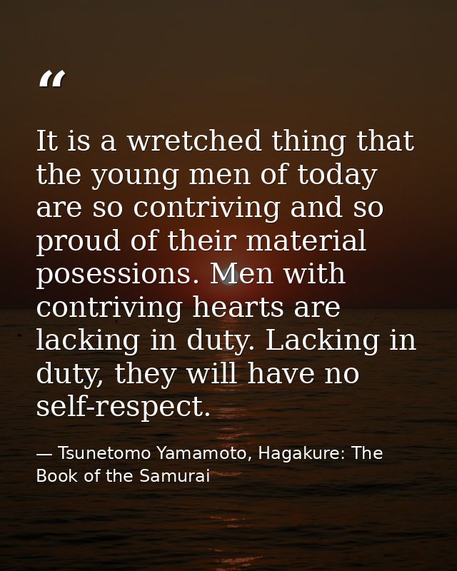 It is a wretched thing that the young men of today are so contriving and so proud of their material posessions. Men with — Tsunetomo Yamamoto, Hagakure: The Book of the Samurai