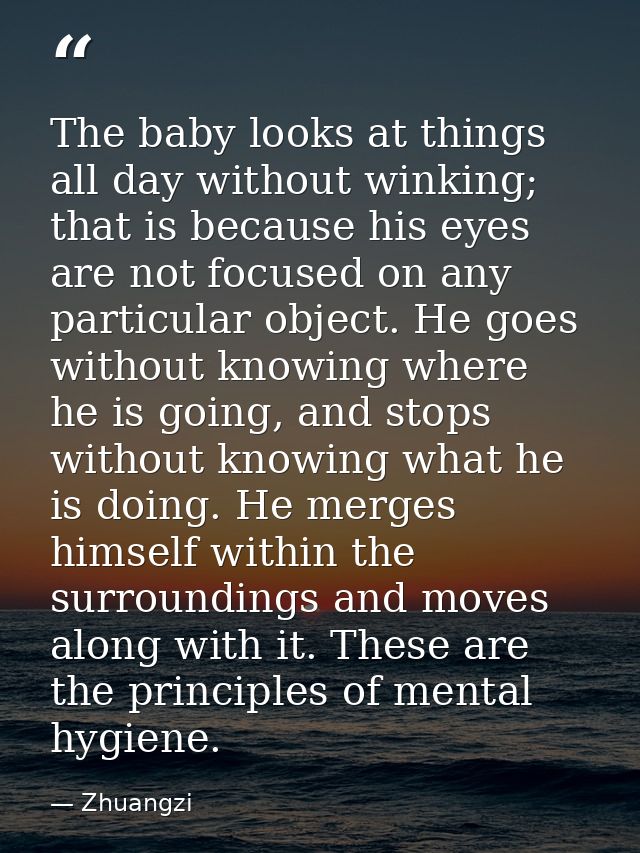 The baby looks at things all day without winking; that is because his eyes are not focused on any particular object. He  — Zhuangzi