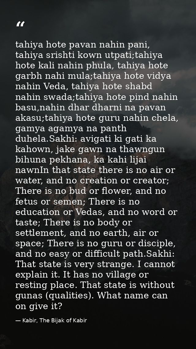tahiya hote pavan nahin pani, tahiya srishti kown utpati;tahiya hote kali nahin phula, tahiya hote garbh nahi mula;tahiy — Kabir, The Bijak of Kabir