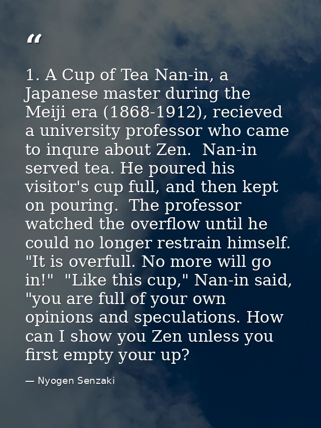 1. A Cup of Tea Nan-in, a Japanese master during the Meiji era (1868-1912), recieved a university professor who came to  — Nyogen Senzaki