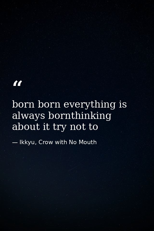 born born everything is always bornthinking about it try not to — Ikkyu, Crow with No Mouth