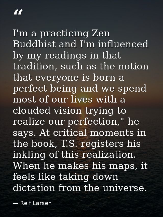 I'm a practicing Zen Buddhist and I'm influenced by my readings in that tradition, such as the notion that everyone is b — Reif Larsen