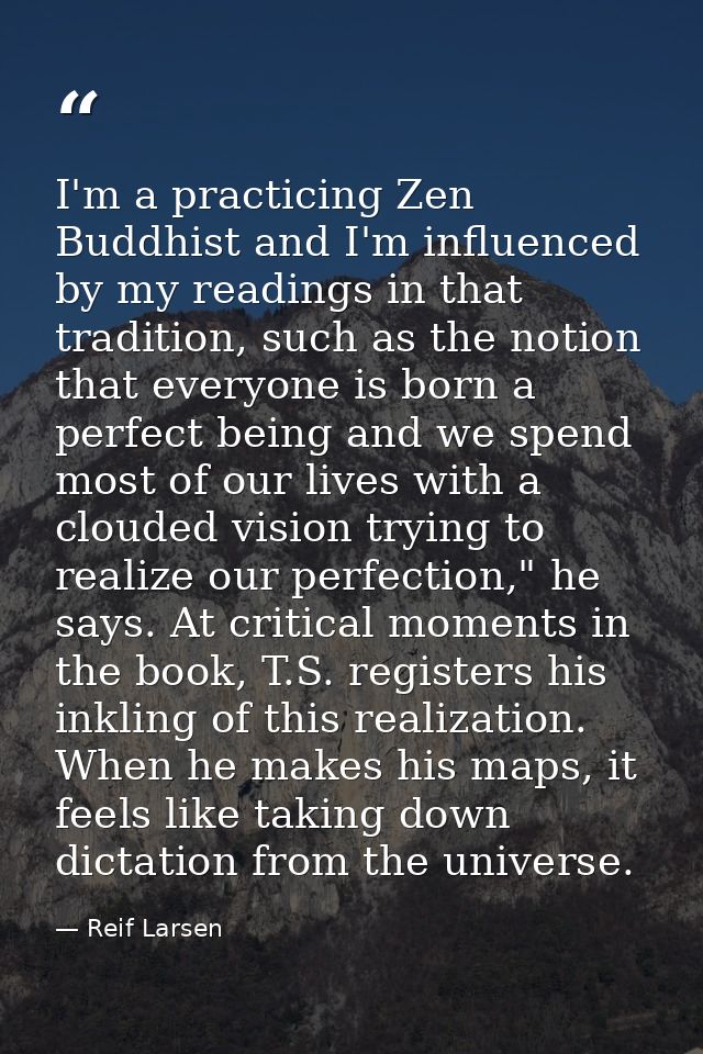 I'm a practicing Zen Buddhist and I'm influenced by my readings in that tradition, such as the notion that everyone is b — Reif Larsen