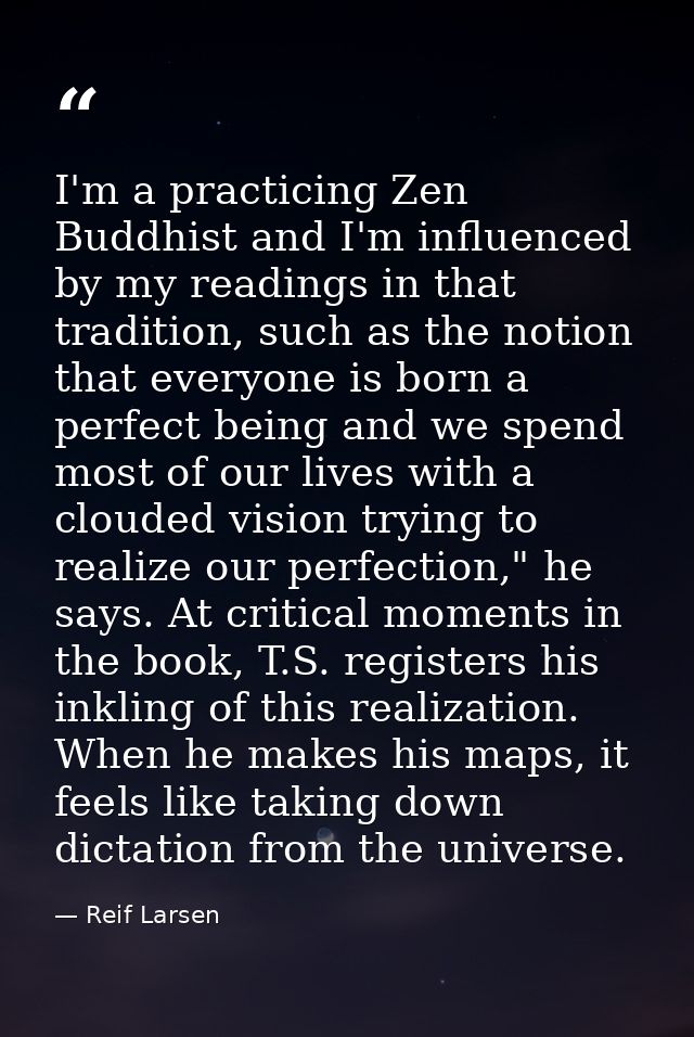 I'm a practicing Zen Buddhist and I'm influenced by my readings in that tradition, such as the notion that everyone is b — Reif Larsen