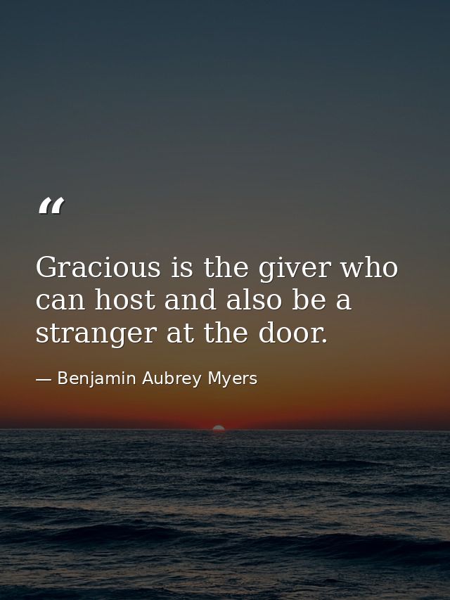 Gracious is the giver who can host and also be a stranger at the door. — Benjamin Aubrey Myers