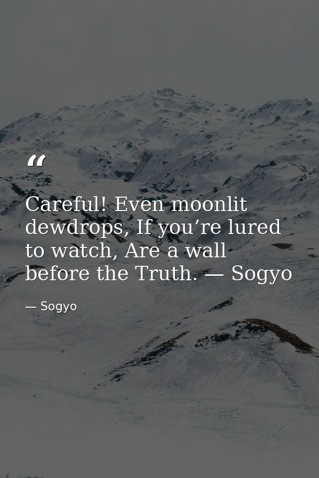 Careful! Even moonlit dewdrops, If you’re lured to watch, Are a wall before the Truth. — Sogyo — Sogyo