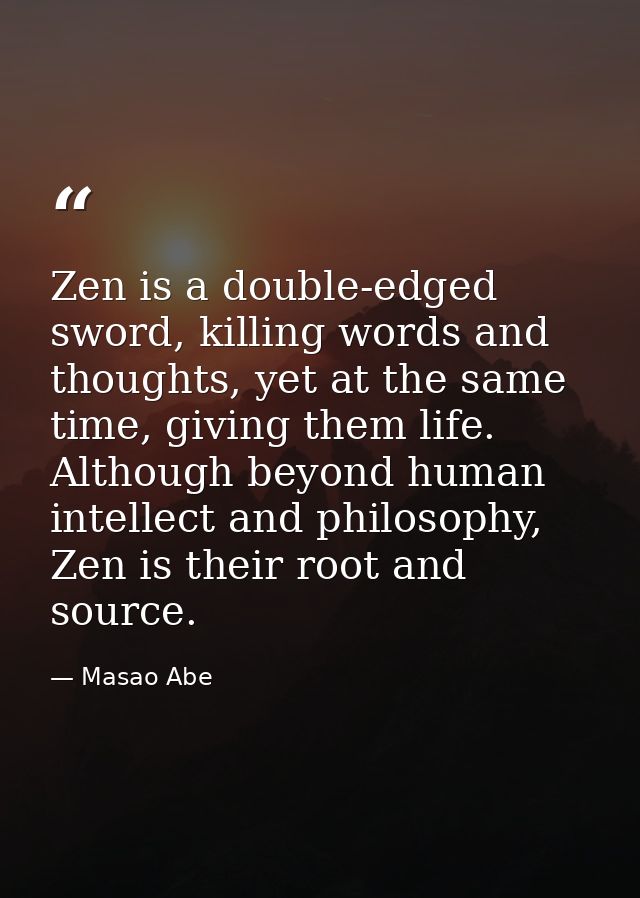 Zen is a double-edged sword, killing words and thoughts, yet at the same time, giving them life. Although beyond human i — Masao Abe