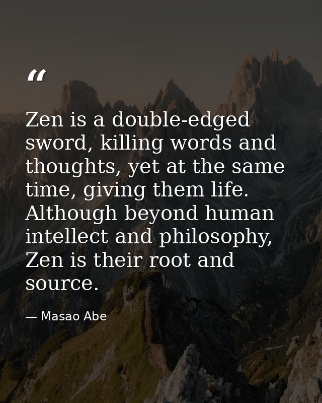 Zen is a double-edged sword, killing words and thoughts, yet at the same time, giving them life. Although beyond human i — Masao Abe