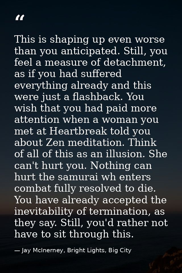 This is shaping up even worse than you anticipated. Still, you feel a measure of detachment, as if you had suffered ever — Jay McInerney, Bright Lights, Big City