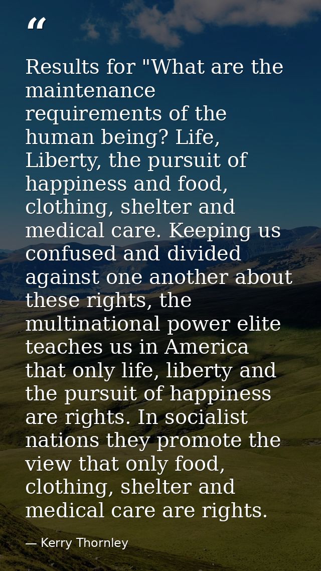 Results for "What are the maintenance requirements of the human being? Life, Liberty, the pursuit of happiness and food, — Kerry Thornley