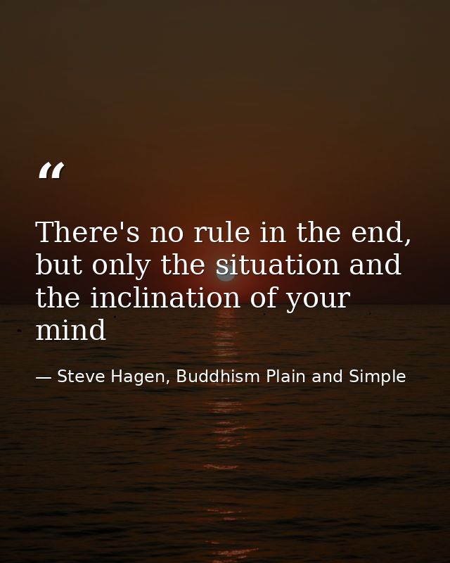 There's no rule in the end, but only the situation and the inclination of your mind — Steve Hagen, Buddhism Plain and Simple
