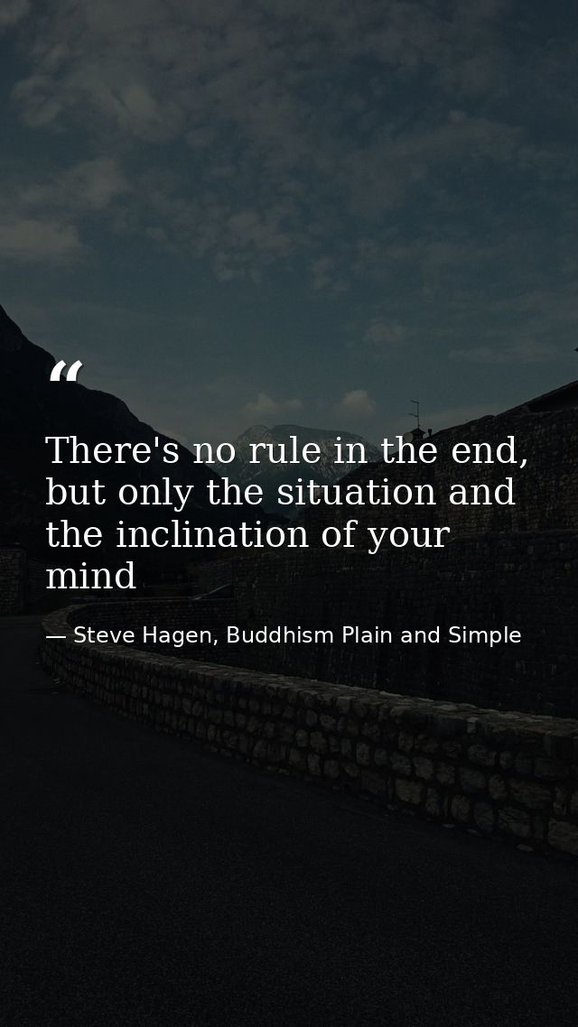 There's no rule in the end, but only the situation and the inclination of your mind — Steve Hagen, Buddhism Plain and Simple