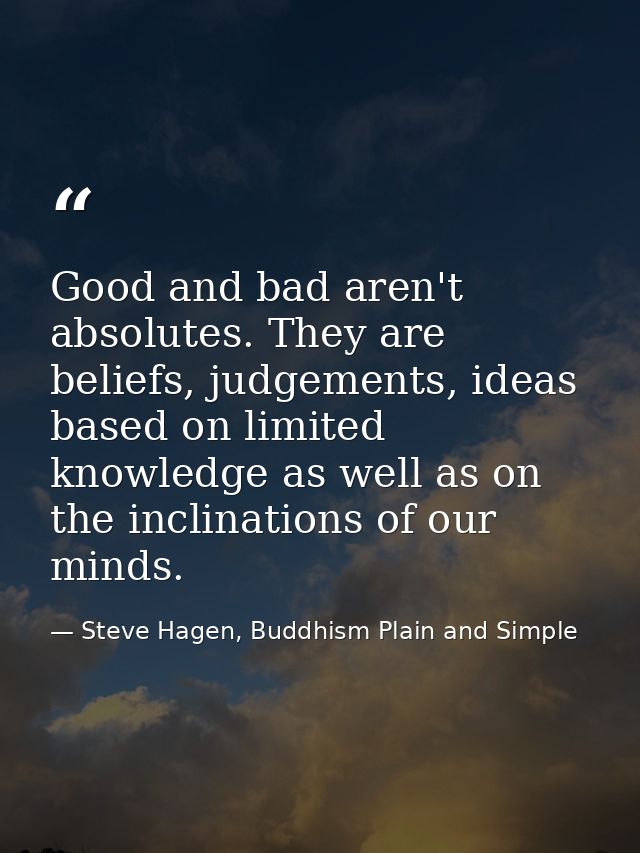 Good and bad aren't absolutes. They are beliefs, judgements, ideas based on limited knowledge as well as on the inclinat — Steve Hagen, Buddhism Plain and Simple