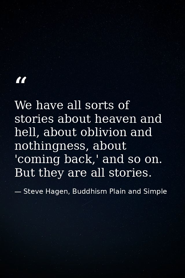We have all sorts of stories about heaven and hell, about oblivion and nothingness, about 'coming back,' and so on. But  — Steve Hagen, Buddhism Plain and Simple