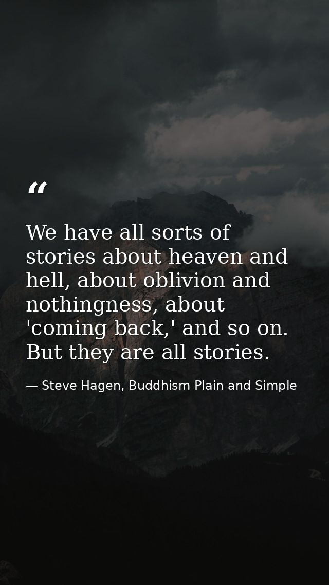 We have all sorts of stories about heaven and hell, about oblivion and nothingness, about 'coming back,' and so on. But  — Steve Hagen, Buddhism Plain and Simple