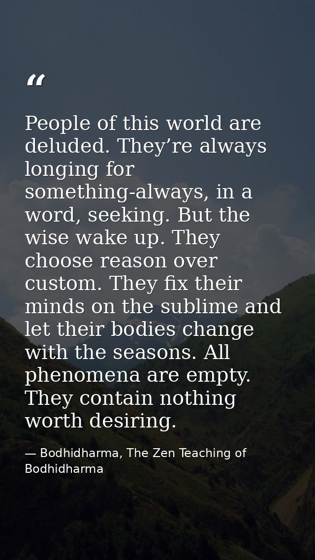 People of this world are deluded. They’re always longing for something-always, in a word, seeking. But the wise wake up. — Bodhidharma, The Zen Teaching of Bodhidharma