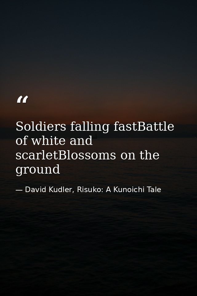 Soldiers falling fastBattle of white and scarletBlossoms on the ground — David Kudler, Risuko: A Kunoichi Tale